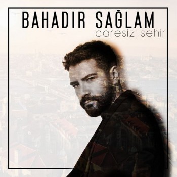 Bahadır Sağlam - Çaresiz Şehir (2018) Single Albüm İndir Bahadır Sağlam - Çaresiz Şehir (2018) Single Albüm İndir